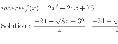 The inverse of f(x)=2x^2+24x+76 is (-24+sqrt(8x-32))/4 ,(-24-sqrt(8x-32))/4